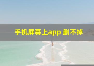 手机屏幕上app 删不掉